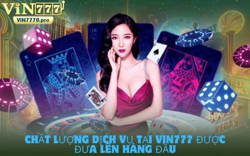 Chất lượng dịch vụ tại VIN777 được đưa lên hàng đầu