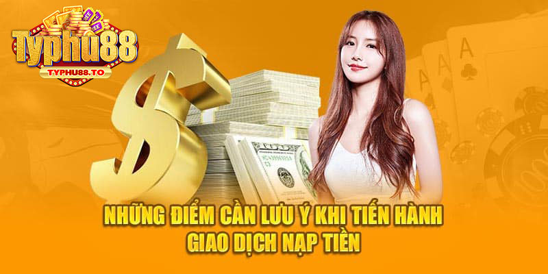 Những điều cần lưu ý khi thực hiện quá trình nạp tiền TYPHU88